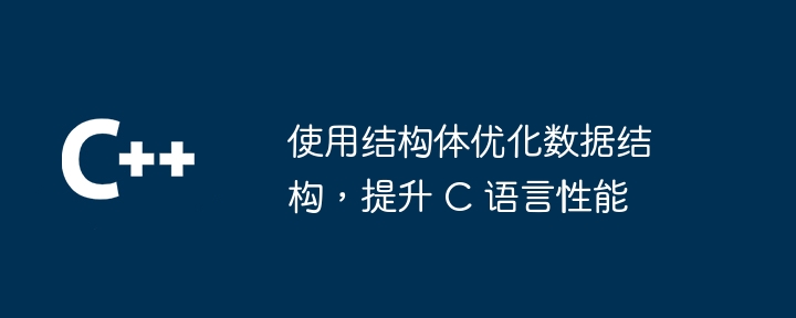 使用结构体优化数据结构，提升 C 语言性能