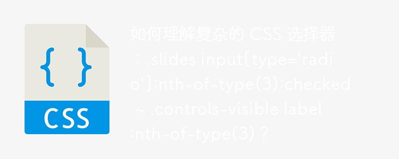 如何理解复杂的 CSS 选择器：.slides input[type=’radio’]:nth-of-type(3):checked ~ .controls-visible label:nth-of-type(3)？