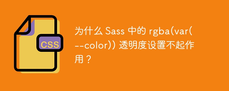为什么 Sass 中的 rgba(var(–color)) 透明度设置不起作用？