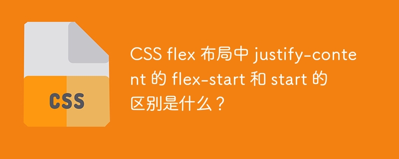 CSS flex 布局中 justify-content 的 flex-start 和 start 的区别是什么？