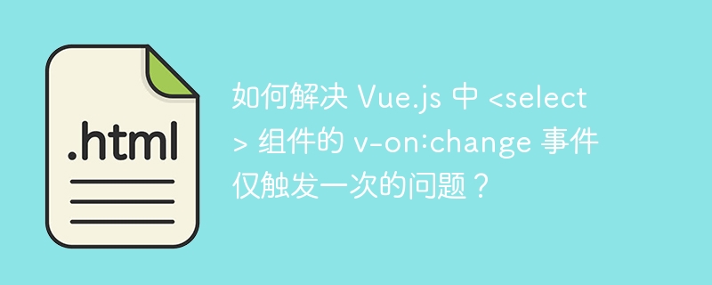 如何解决 Vue.js 中  组件的 v-on:change 事件仅触发一次的问题？