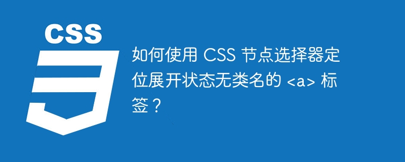 如何使用 CSS 节点选择器定位展开状态无类名的  标签？