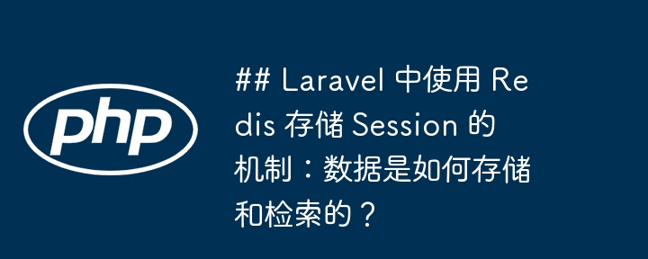 ## laravel 中使用 redis 存储 session 的机制：数据是如何存储和检索的？