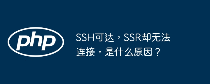 ssh可达，ssr却无法连接，是什么原因？