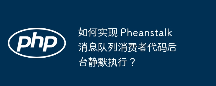 如何实现 pheanstalk 消息队列消费者代码后台静默执行？