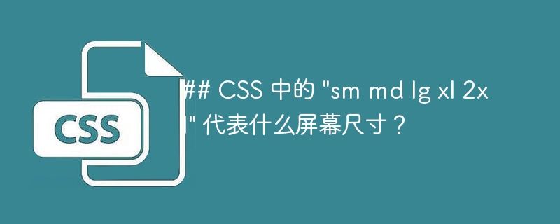 ## CSS 中的 "sm md lg xl 2xl" 代表什么屏幕尺寸？