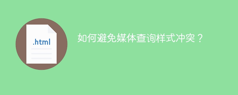 如何避免媒体查询样式冲突？