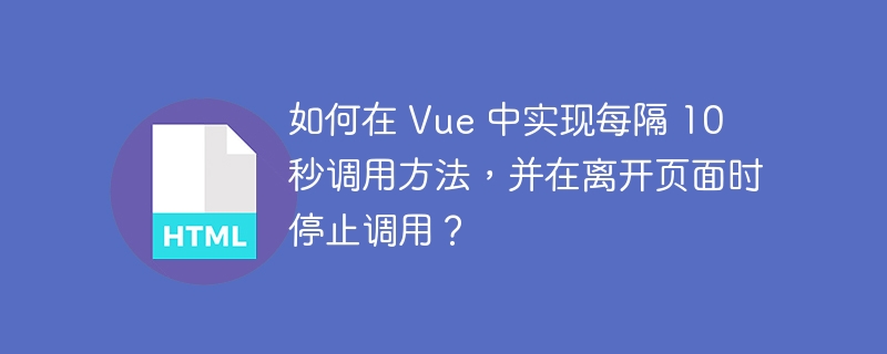 如何在 Vue 中实现每隔 10 秒调用方法，并在离开页面时停止调用？