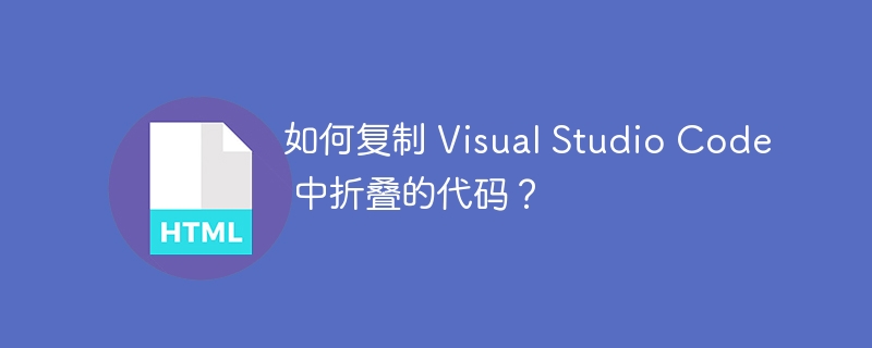 如何复制 Visual Studio Code 中折叠的代码？