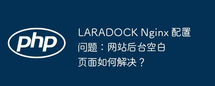 laradock nginx 配置问题：网站后台空白页面如何解决？