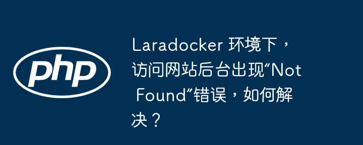 laradocker 环境下，访问网站后台出现“not found”错误，如何解决？