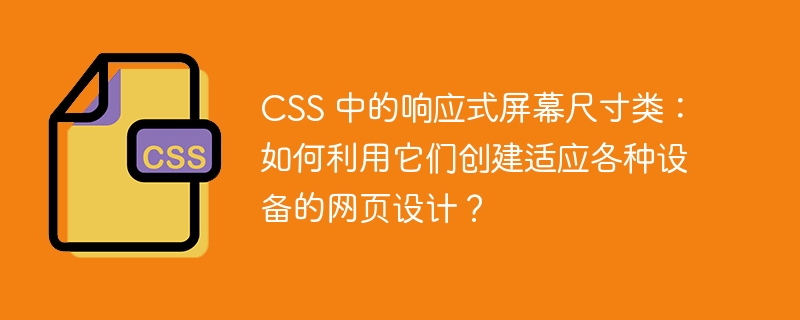CSS 中的响应式屏幕尺寸类：如何利用它们创建适应各种设备的网页设计？