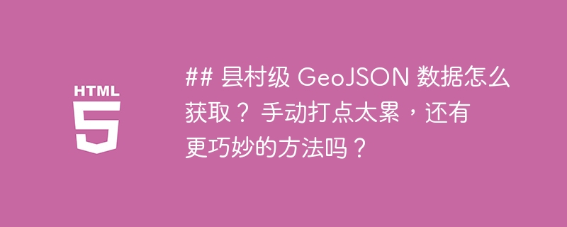 ## 县村级 GeoJSON 数据怎么获取？ 手动打点太累，还有更巧妙的方法吗？
