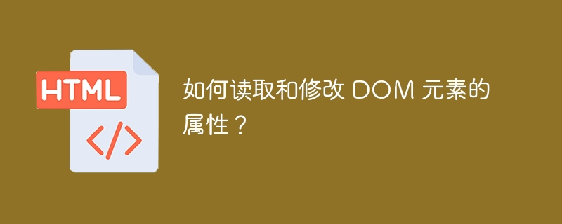 如何读取和修改 DOM 元素的属性？