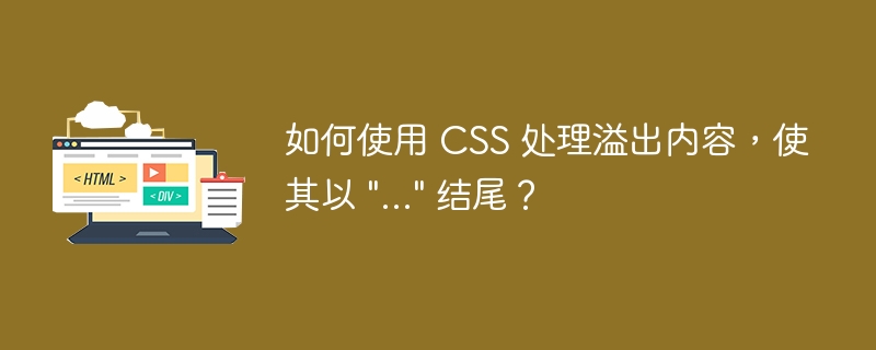 如何使用 CSS 处理溢出内容，使其以 “…” 结尾？
