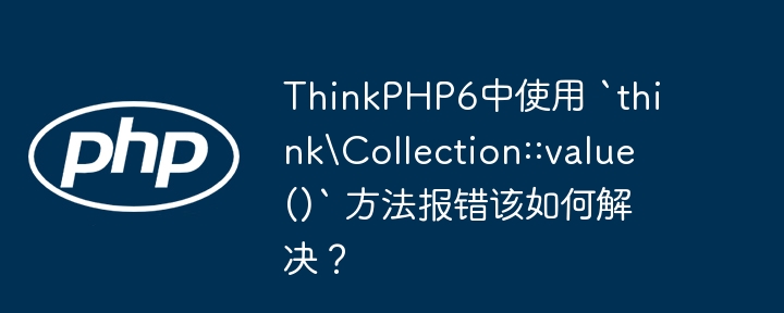 thinkphp6中使用 `thinkcollection::value()` 方法报错该如何解决？
