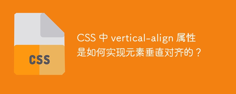 CSS 中 vertical-align 属性是如何实现元素垂直对齐的？