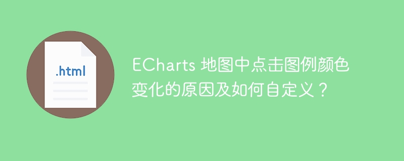 ECharts 地图中点击图例颜色变化的原因及如何自定义？