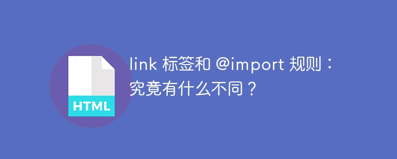 link 标签和 @import 规则：究竟有什么不同？