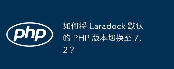 如何将 laradock 默认的 php 版本切换至 7.2？