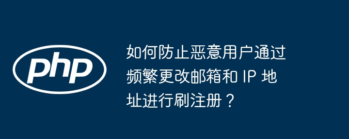 如何防止恶意用户通过频繁更改邮箱和 ip 地址进行刷注册？