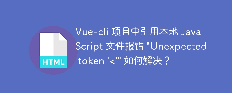 Vue-cli 项目中引用本地 JavaScript 文件报错 “Unexpected token ‘