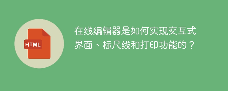 在线编辑器是如何实现交互式界面、标尺线和打印功能的？