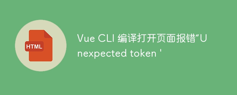 Vue CLI 编译打开页面报错“Unexpected token ‘