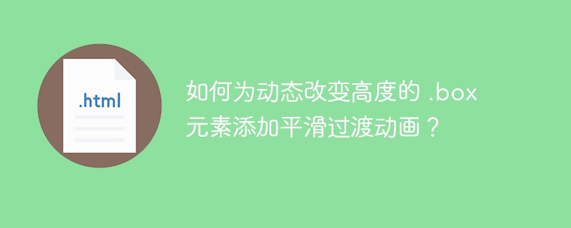 如何为动态改变高度的 .box 元素添加平滑过渡动画？