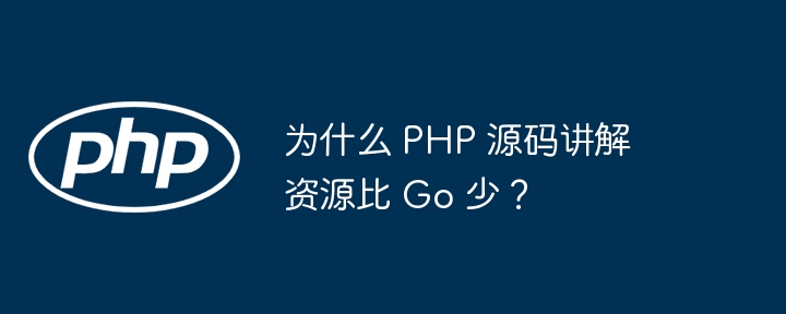 为什么 php 源码讲解资源比 go 少？
