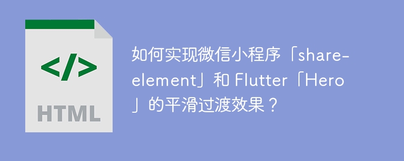 如何实现微信小程序「share-element」和 Flutter「Hero」的平滑过渡效果？