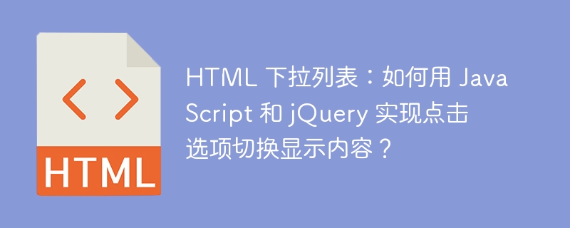 HTML 下拉列表：如何用 JavaScript 和 jQuery 实现点击选项切换显示内容？