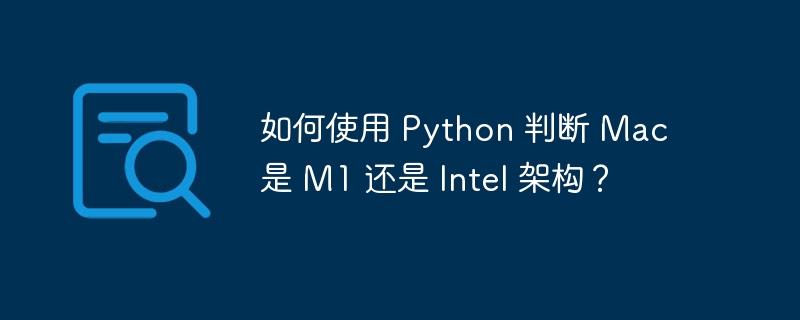 如何使用 python 判断 mac 是 m1 还是 intel 架构？