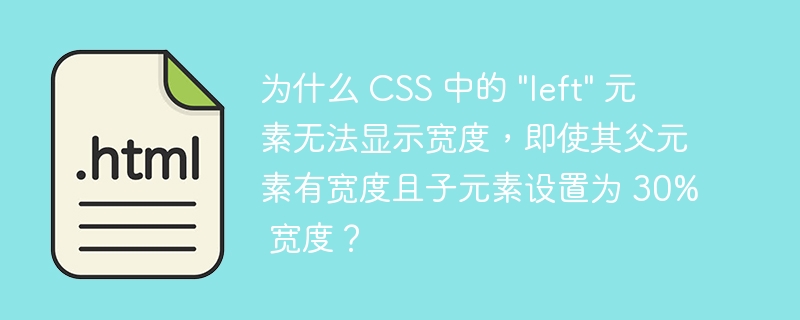为什么 CSS 中的 “left” 元素无法显示宽度，即使其父元素有宽度且子元素设置为 30% 宽度？