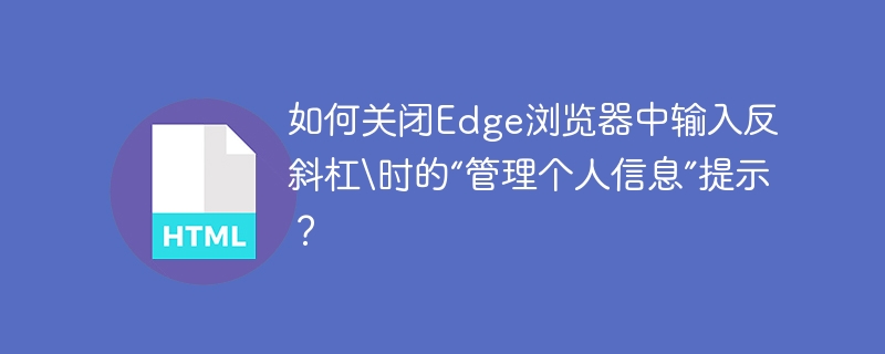 如何关闭Edge浏览器中输入反斜杠\时的“管理个人信息”提示？