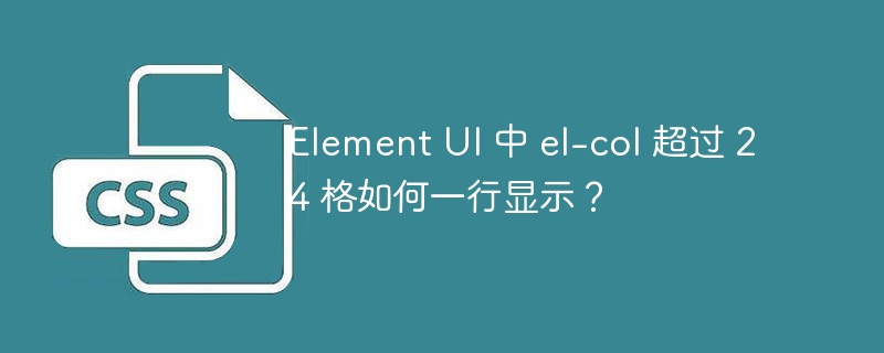 Element UI 中 el-col 超过 24 格如何一行显示？