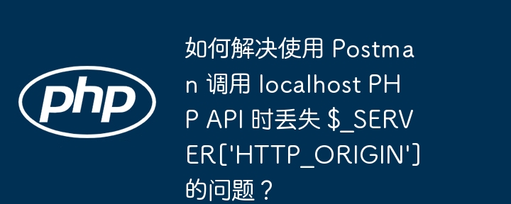 如何解决使用 postman 调用 localhost php api 时丢失 $_server['http_origin'] 的问题？