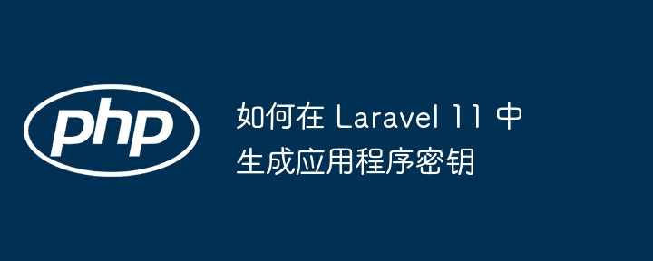 如何在 laravel 11 中生成应用程序密钥