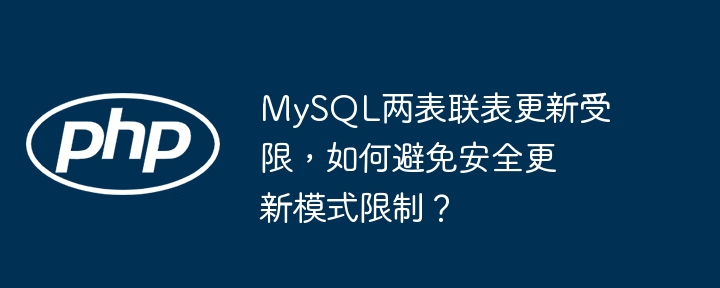 MySQL两表联表更新受限，如何避免安全更新模式限制？