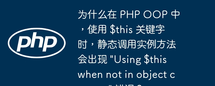 为什么在 php oop 中，使用 $this 关键字时，静态调用实例方法会出现 