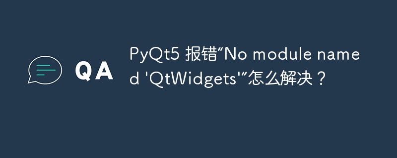 PyQt5 报错“No module named 'QtWidgets'”怎么解决？