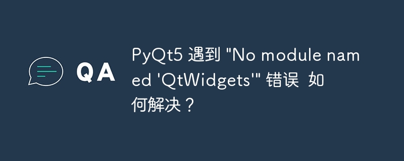PyQt5 遇到 "No module named 'QtWidgets'" 错误  如何解决？