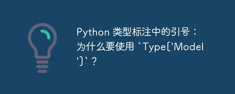 python 类型标注中的引号：为什么要使用 `type['model']`？