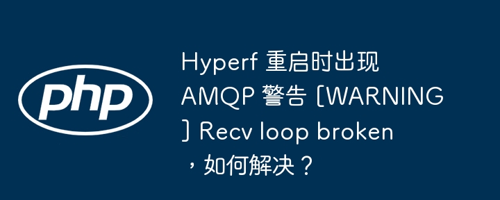 hyperf 重启时出现 amqp 警告 [warning] recv loop broken，如何解决？