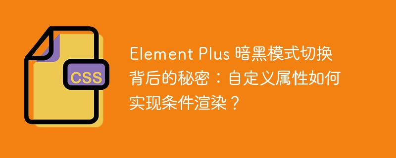 Element Plus 暗黑模式切换背后的秘密：自定义属性如何实现条件渲染？