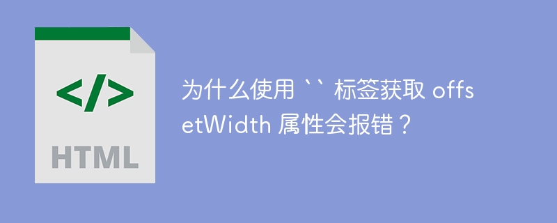为什么使用 “ 标签获取 offsetWidth 属性会报错？