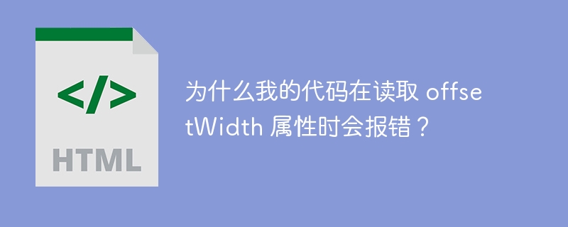 为什么我的代码在读取 offsetWidth 属性时会报错？