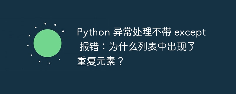 python 异常处理不带 except 报错：为什么列表中出现了重复元素？