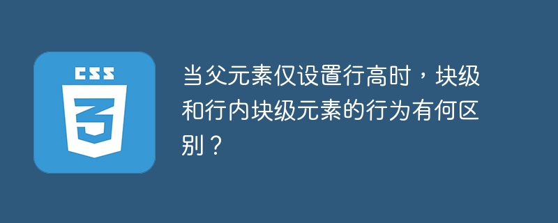 当父元素仅设置行高时，块级和行内块级元素的行为有何区别？
