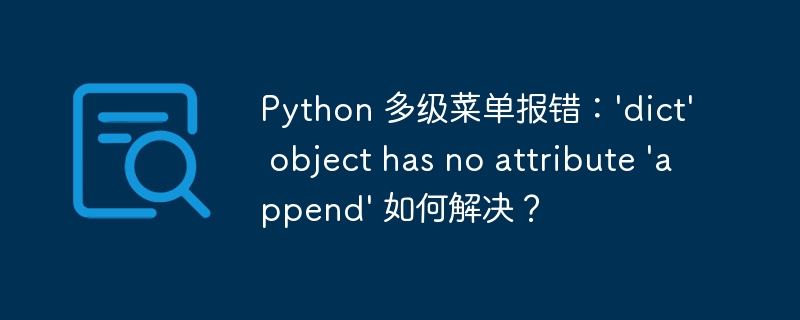 Python 多级菜单报错：’dict’ object has no attribute ‘append’ 如何解决？